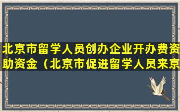 北京市留学人员创办企业开办费资助资金（北京市促进留学人员来京创业和工作暂行办法 360天）